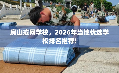 房山戒网学校，2026年当地优选学校排名推荐!