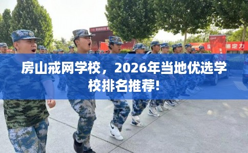 房山戒网学校，2026年当地优选学校排名推荐!