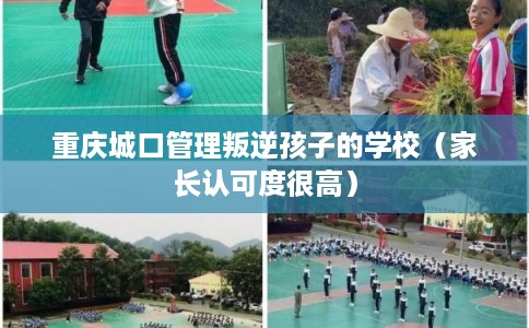 重庆城口管理叛逆孩子的学校（家长认可度很高）
