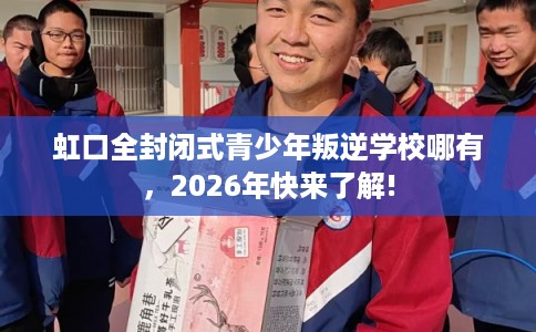 虹口全封闭式青少年叛逆学校哪有，2026年快来了解!