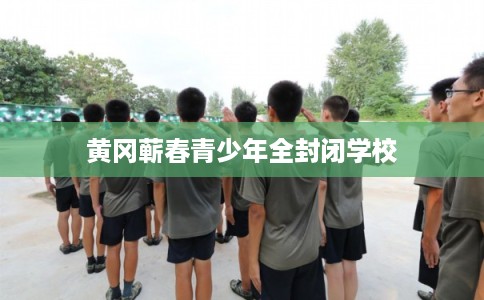 黄冈蕲春青少年全封闭学校