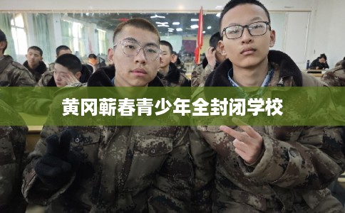 黄冈蕲春青少年全封闭学校