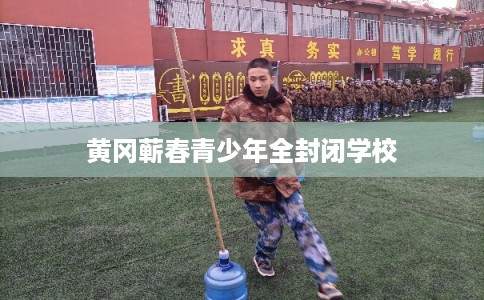 黄冈蕲春青少年全封闭学校