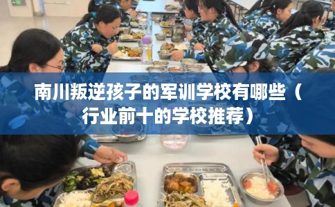 南川叛逆孩子的军训学校有哪些(行业前十的学校推荐) 南川叛逆孩子的军训学校有哪些(行业前十的学校推荐)