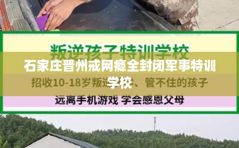 石家庄晋州戒网瘾全封闭军事特训学校