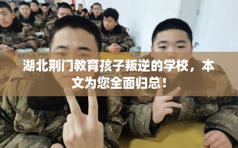 湖北荆门教育孩子叛逆的学校，本文为您全面归总！