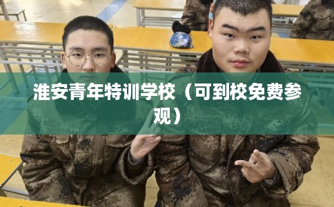 淮安青年特训学校（可到校免费参观）
