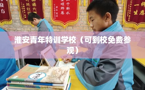 淮安青年特训学校（可到校免费参观）