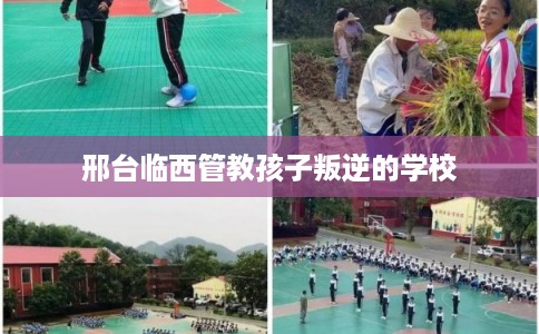 邢台临西管教孩子叛逆的学校