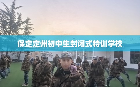 保定定州初中生封闭式特训学校