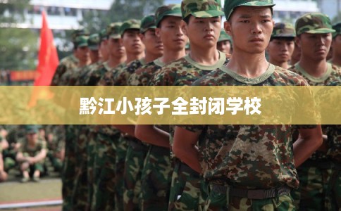 黔江小孩子全封闭学校