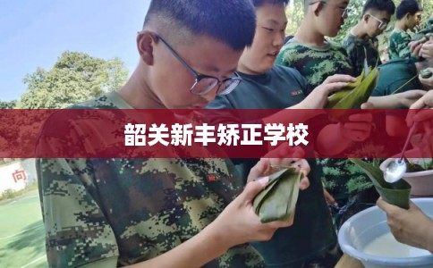 韶关新丰矫正学校 韶关新丰矫正学校