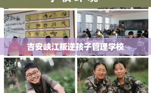 吉安峡江叛逆孩子管理学校