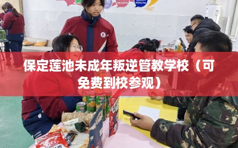 保定莲池未成年叛逆管教学校（可免费到校参观）