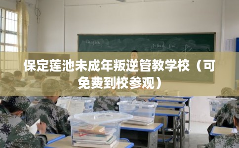 保定莲池未成年叛逆管教学校（可免费到校参观）