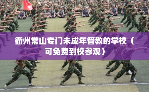 衢州常山专门未成年管教的学校（可免费到校参观）