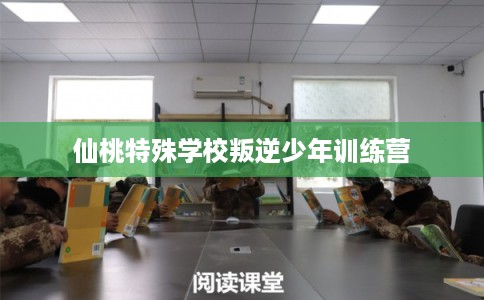 仙桃特殊学校叛逆少年训练营 仙桃特殊学校叛逆少年训练营