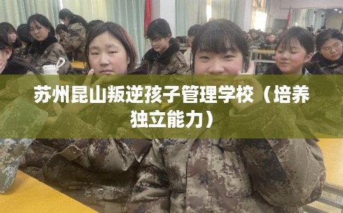 苏州昆山叛逆孩子管理学校（培养独立能力）