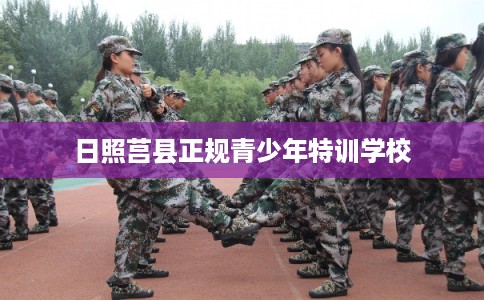 日照莒县正规青少年特训学校