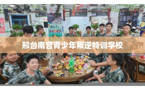 邢台南宫青少年叛逆特训学校
