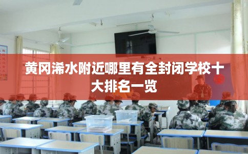 黄冈浠水附近哪里有全封闭学校十大排名一览