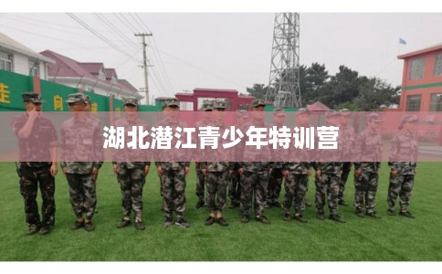 湖北潜江青少年特训营