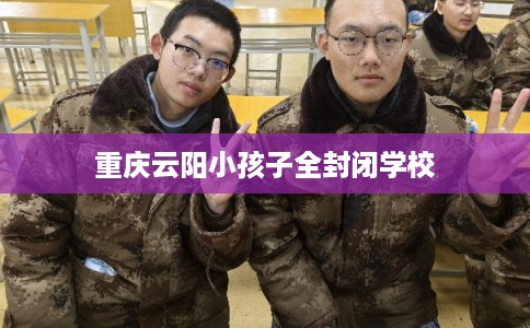重庆云阳小孩子全封闭学校