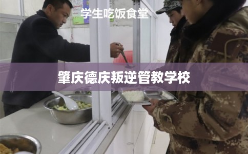 肇庆德庆叛逆管教学校 肇庆德庆叛逆管教学校