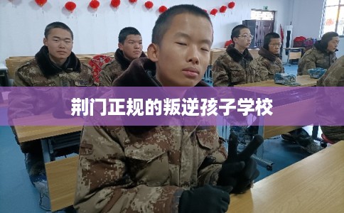 荆门正规的叛逆孩子学校