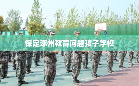 保定涿州教育问题孩子学校
