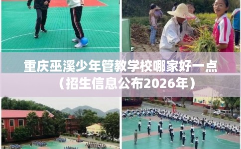 重庆巫溪少年管教学校哪家好一点（招生信息公布2026年）