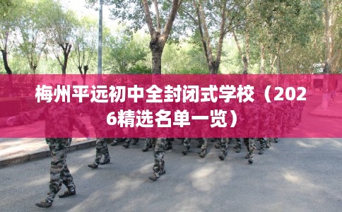 梅州平远初中全封闭式学校（2026精选名单一览）