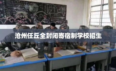 沧州任丘全封闭寄宿制学校招生