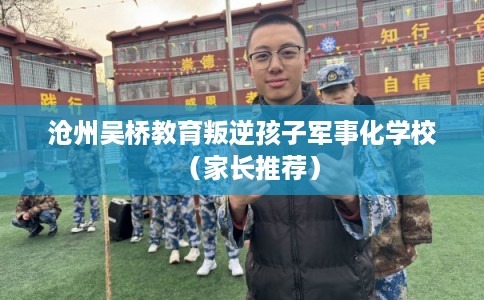 沧州吴桥教育叛逆孩子军事化学校（家长推荐）