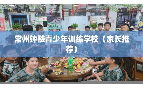 常州钟楼青少年训练学校（家长推荐）