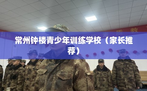 常州钟楼青少年训练学校（家长推荐）