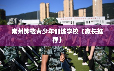 常州钟楼青少年训练学校（家长推荐）