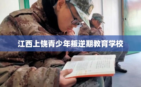 江西上饶青少年叛逆期教育学校 江西上饶青少年叛逆期教育学校