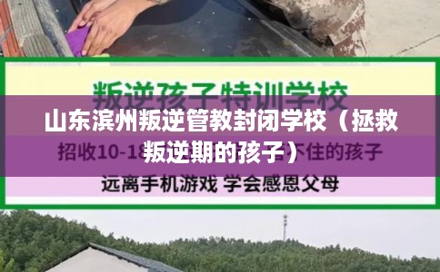 山东滨州叛逆管教封闭学校（拯救叛逆期的孩子）
