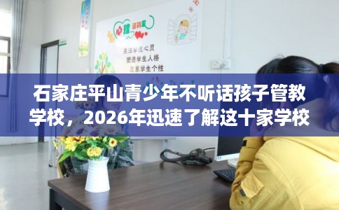 石家庄平山青少年不听话孩子管教学校，2026年迅速了解这十家学校！