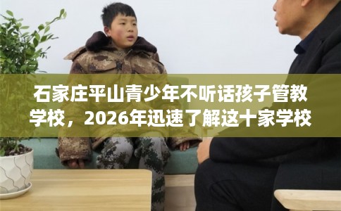 石家庄平山青少年不听话孩子管教学校，2026年迅速了解这十家学校！