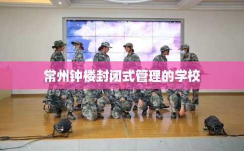 常州钟楼封闭式管理的学校