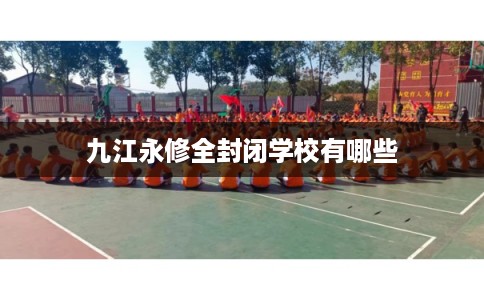 九江永修全封闭学校有哪些