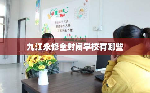 九江永修全封闭学校有哪些