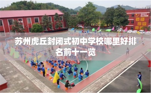 苏州虎丘封闭式初中学校哪里好排名前十一览