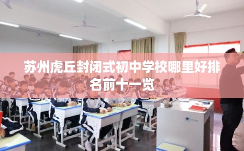 苏州虎丘封闭式初中学校哪里好排名前十一览