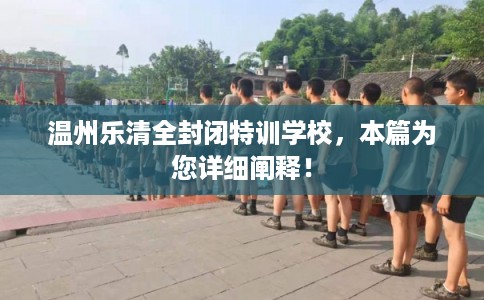 温州乐清全封闭特训学校，本篇为您详细阐释！
