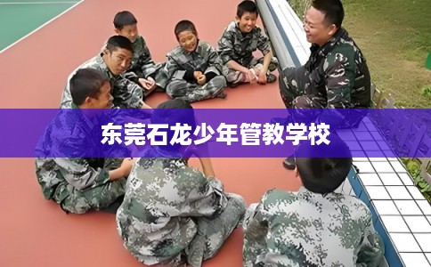 东莞石龙少年管教学校