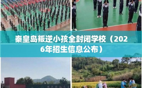 秦皇岛叛逆小孩全封闭学校（2026年招生信息公布）