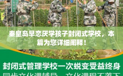 秦皇岛早恋厌学孩子封闭式学校，本篇为您详细阐释！